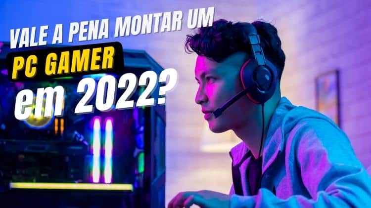 vale a pena montar um pc gamer em 2022